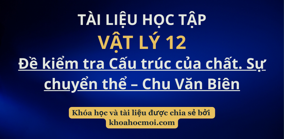 Đề kiểm tra Cấu trúc của chất. Sự chuyển thể – Chu Văn Biên